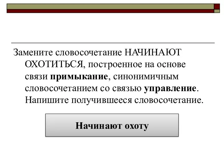 Замените словосочетание НАЧИНАЮТ ОХОТИТЬСЯ, построенное на основе связи примыкание, синонимичным словосочетанием со