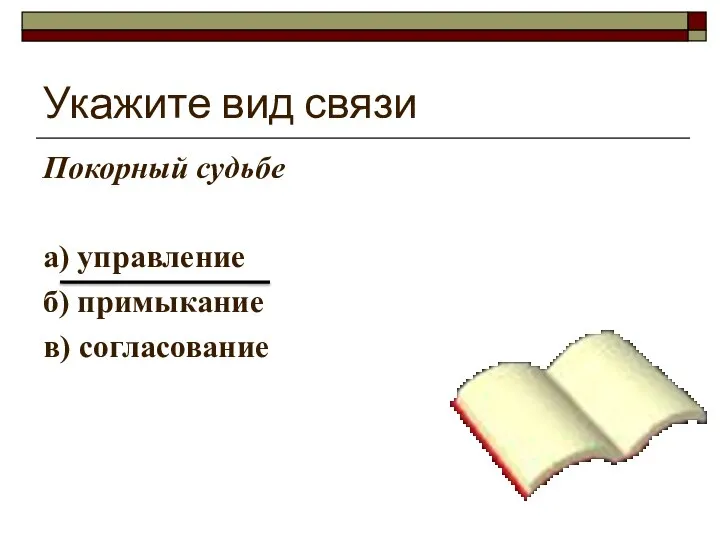 Укажите вид связи Покорный судьбе а) управление б) примыкание в) согласование