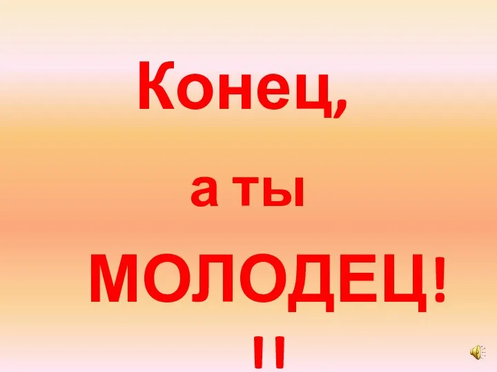 Конец, а ты МОЛОДЕЦ!!!