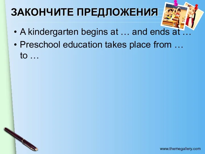 ЗАКОНЧИТЕ ПРЕДЛОЖЕНИЯ A kindergarten begins at … and ends at … Preschool