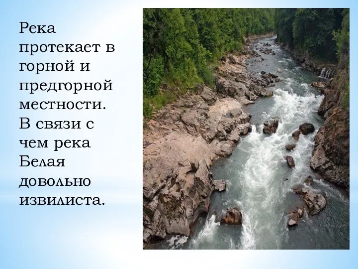 Река протекает в горной и предгорной местности. В связи с чем река Белая довольно извилиста.