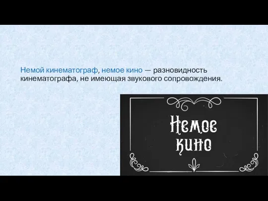 Немой кинематограф, немое кино — разновидность кинематографа, не имеющая звукового сопровождения.