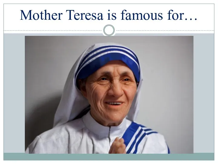 Mother Teresa is famous for…