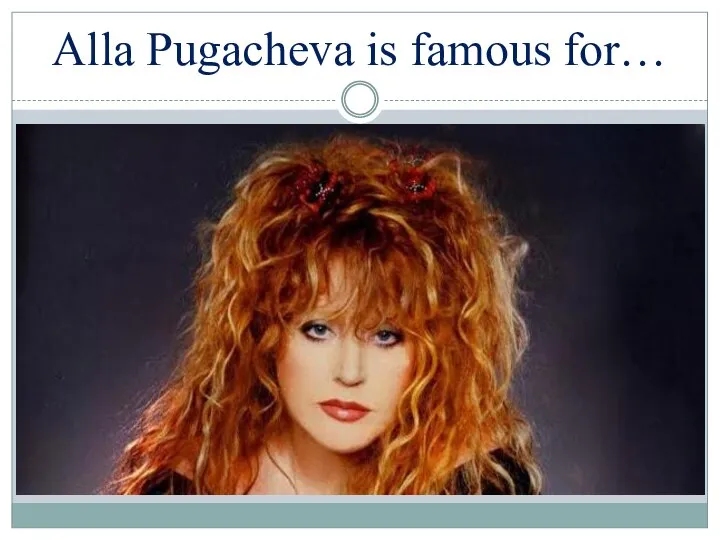 Alla Pugacheva is famous for…