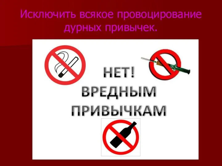 Исключить всякое провоцирование дурных привычек.