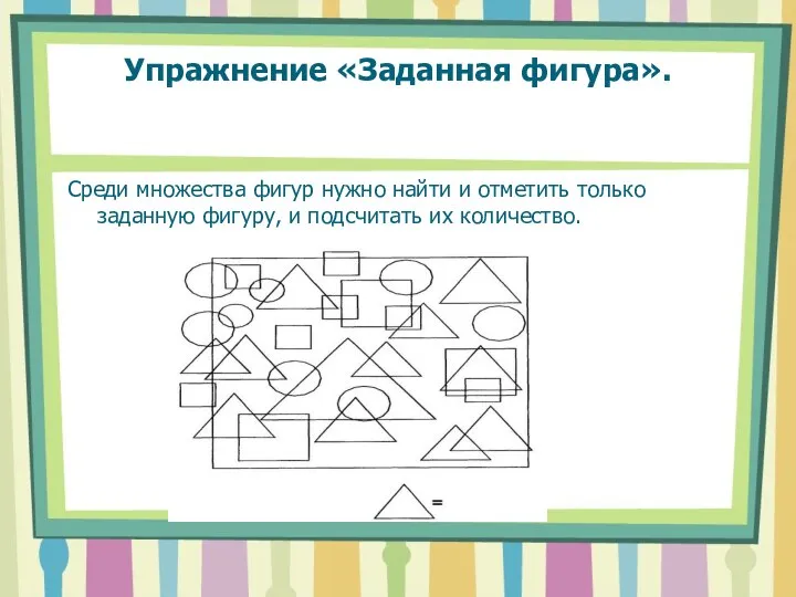 Упражнение «Заданная фигура». Среди множества фигур нужно найти и отметить только заданную