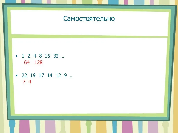 Самостоятельно 1 2 4 8 16 32 … 64 128 22 19