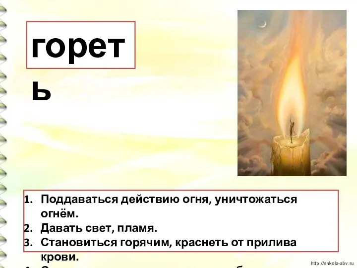 Поддаваться действию огня, уничтожаться огнём. Давать свет, пламя. Становиться горячим, краснеть от