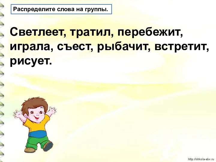 Распределите слова на группы. Светлеет, тратил, перебежит, играла, съест, рыбачит, встретит, рисует.