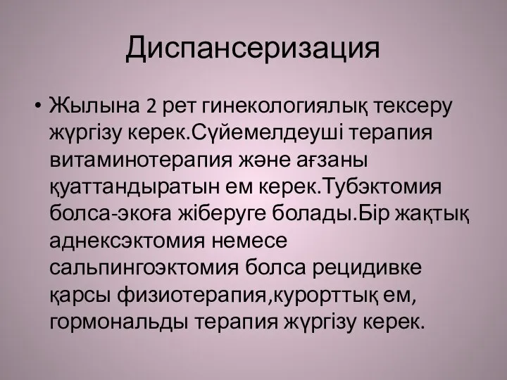 Диспансеризация Жылына 2 рет гинекологиялық тексеру жүргізу керек.Сүйемелдеуші терапия витаминотерапия және ағзаны