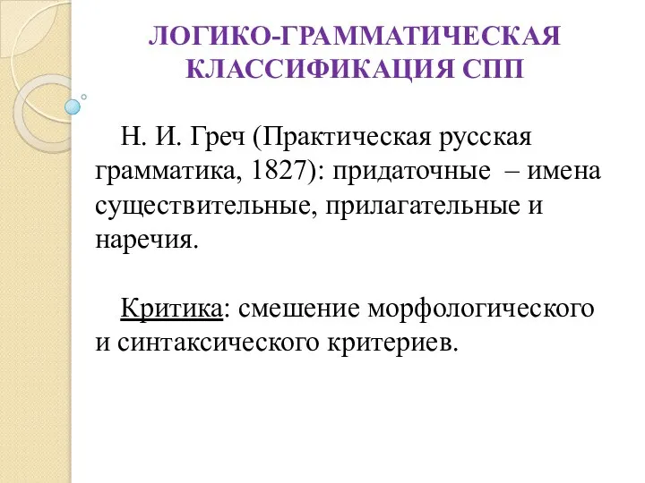 ЛОГИКО-ГРАММАТИЧЕСКАЯ КЛАССИФИКАЦИЯ СПП Н. И. Греч (Практическая русская грамматика, 1827): придаточные –