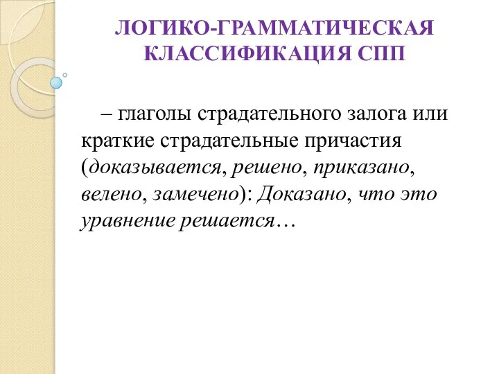 ЛОГИКО-ГРАММАТИЧЕСКАЯ КЛАССИФИКАЦИЯ СПП – глаголы страдательного залога или краткие страдательные причастия (доказывается,