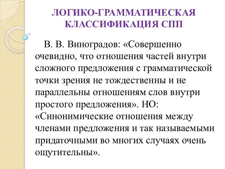 ЛОГИКО-ГРАММАТИЧЕСКАЯ КЛАССИФИКАЦИЯ СПП В. В. Виноградов: «Совершенно очевидно, что отношения частей внутри