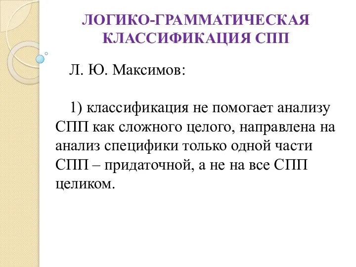 ЛОГИКО-ГРАММАТИЧЕСКАЯ КЛАССИФИКАЦИЯ СПП Л. Ю. Максимов: 1) классификация не помогает анализу СПП