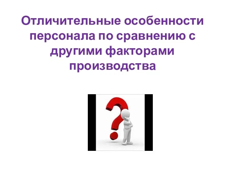 Отличительные особенности персонала по сравнению с другими факторами производства