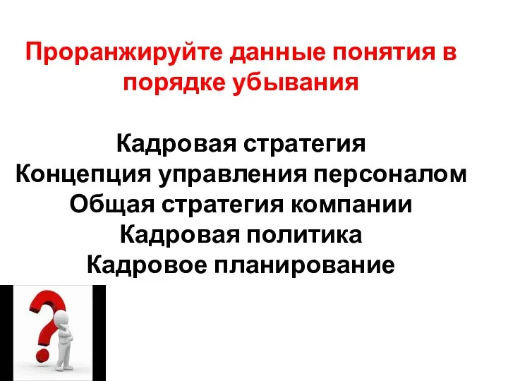 Проранжируйте данные понятия в порядке убывания Кадровая стратегия Концепция управления персоналом Общая