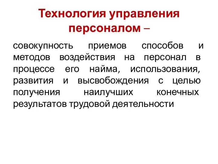 Технология управления персоналом – совокупность приемов способов и методов воздействия на персонал