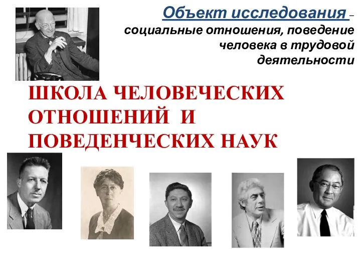 Объект исследования – социальные отношения, поведение человека в трудовой деятельности ШКОЛА ЧЕЛОВЕЧЕСКИХ ОТНОШЕНИЙ И ПОВЕДЕНЧЕСКИХ НАУК