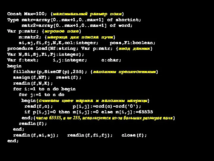 Const Max=100; {максимальный размер поля} Type matr=array[0..max+1,0..max+1] of shortint; matr2=array[0..max+1,0..max+1] of word;