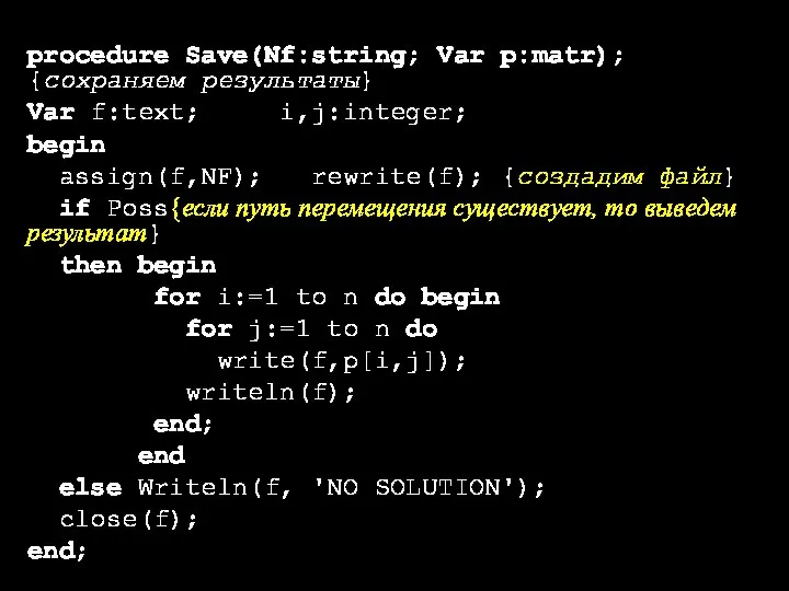 procedure Save(Nf:string; Var p:matr); {сохраняем результаты} Var f:text; i,j:integer; begin assign(f,NF); rewrite(f);