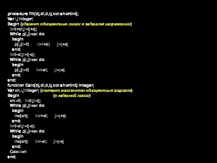 procedure fill(dj,di,ti,tj,col:shortint); Var i,j:integer; Begin {удаляет одноцветные линии в заданном направлении} i:=ti+di;j:=tj+dj;