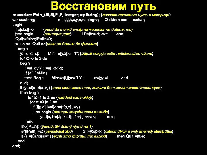 Восстановим путь procedure Path_(Si,Sj,Fi,Fj:integer;s:pString); {восстанавливает путь в матрице} var ss:string; min,i,j,k,x,y,p,e:integer; Quit:boolean;