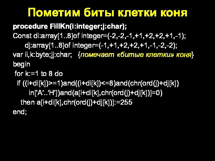 procedure FillKn(i:integer;j:char); Const di:array[1..8]of integer=(-2,-2,-1,+1,+2,+2,+1,-1); dj:array[1..8]of integer=(-1,+1,+2,+2,+1,-1,-2,-2); var ii,k:byte;jj:char; {помечает «битые клетки»