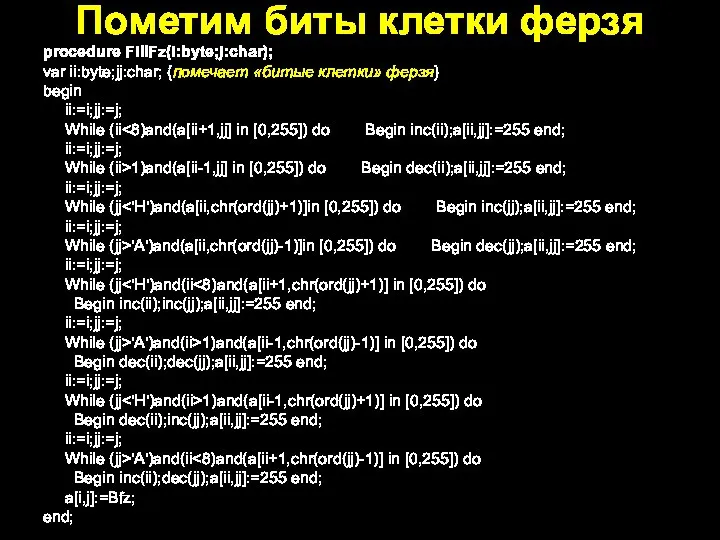 procedure FillFz(i:byte;j:char); var ii:byte;jj:char; {помечает «битые клетки» ферзя} begin ii:=i;jj:=j; While (ii