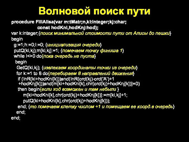 Волновой поиск пути procedure FillAlisa(var m:tMatr;n,ki:integer;kj:char; const hodKni,hodKnj:hod); var k:integer;{поиск минимальной стоимости