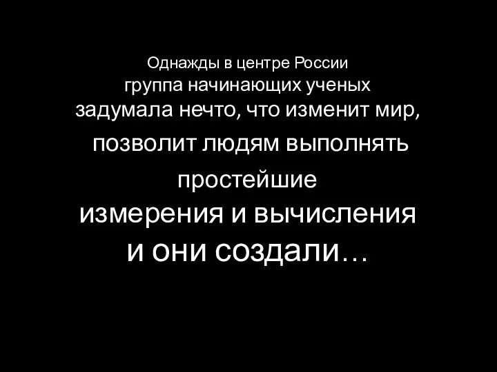 Однажды в центре России группа начинающих ученых задумала нечто, что изменит мир,