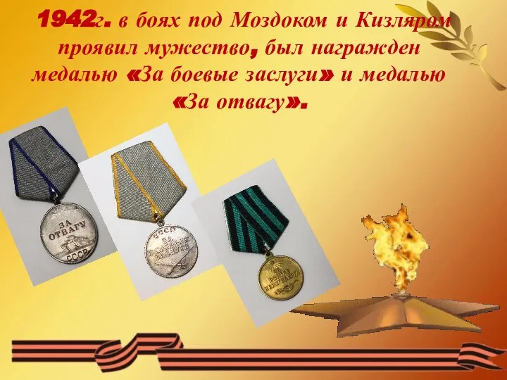 1942г. в боях под Моздоком и Кизляром проявил мужество, был награжден медалью