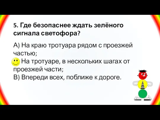 5. Где безопаснее ждать зелёного сигнала светофора? А) На краю тротуара рядом