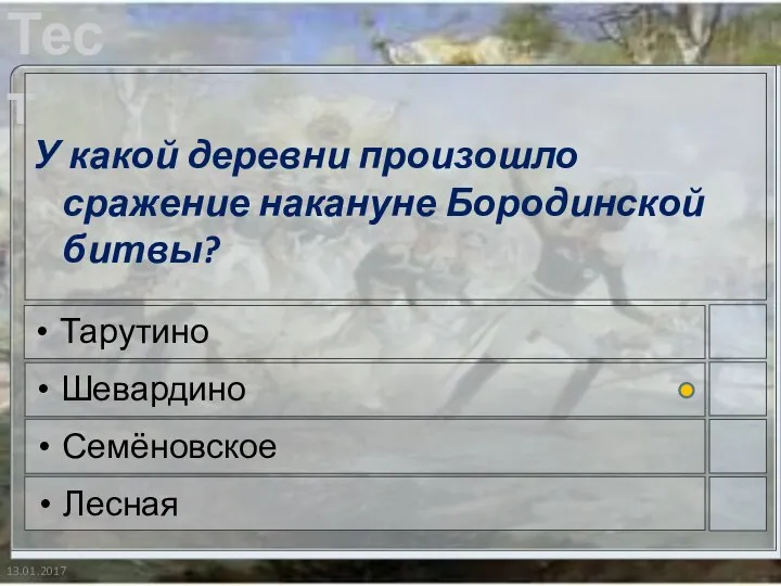 13.01.2017 У какой деревни произошло сражение накануне Бородинской битвы? Тарутино Шевардино Семёновское Лесная