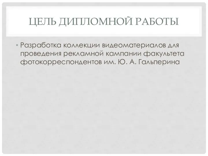 ЦЕЛЬ ДИПЛОМНОЙ РАБОТЫ Разработка коллекции видеоматериалов для проведения рекламной кампании факультета фотокорреспондентов им. Ю. А. Гальперина