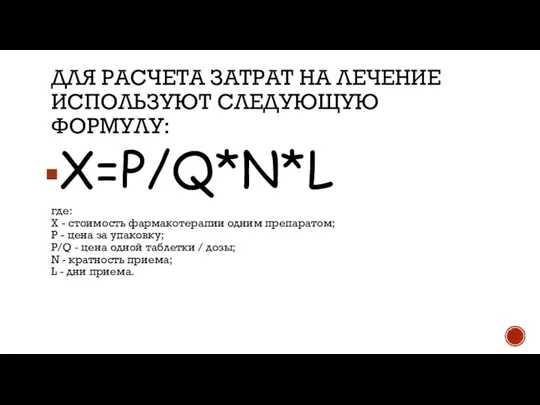 ДЛЯ РАСЧЕТА ЗАТРАТ НА ЛЕЧЕНИЕ ИСПОЛЬЗУЮТ СЛЕДУЮЩУЮ ФОРМУЛУ: X=P/Q*N*L где: X -