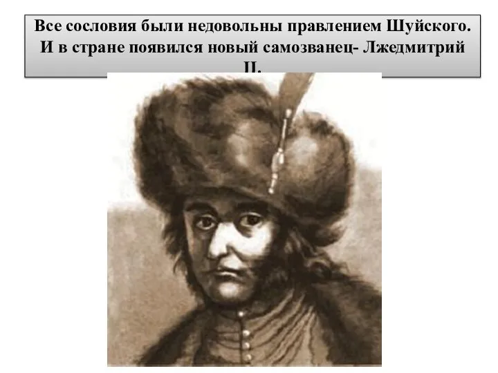Все сословия были недовольны правлением Шуйского. И в стране появился новый самозванец- Лжедмитрий II.
