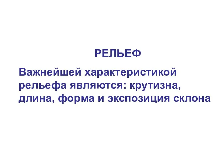 РЕЛЬЕФ Важнейшей характеристикой рельефа являются: крутизна, длина, форма и экспозиция склона