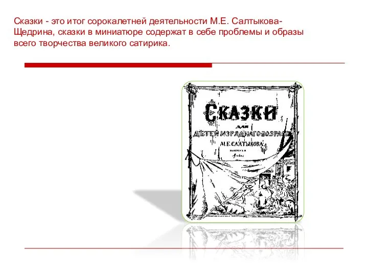 Сказки - это итог сорокалетней деятельности М.Е. Салтыкова-Щедрина, сказки в миниатюре содержат
