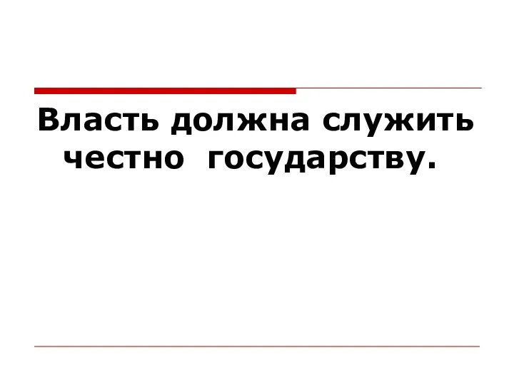 Власть должна служить честно государству.