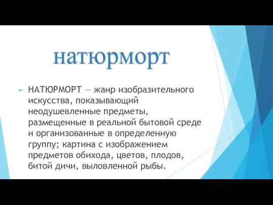 натюрморт НАТЮРМОРТ — жанр изобразительного искусства, показывающий неодушевленные предметы, размещенные в реальной