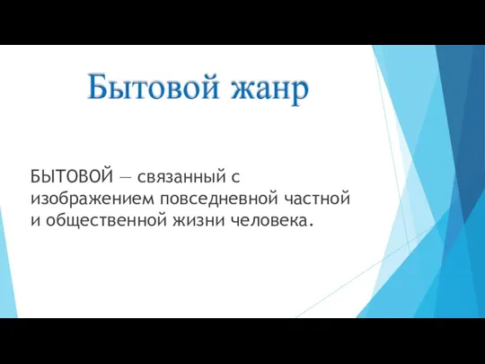 Бытовой жанр БЫТОВОЙ — связанный с изображением повседневной частной и общественной жизни человека.