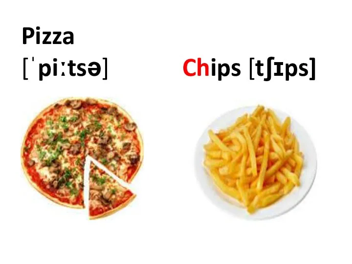 Pizza [ˈpiːtsə] Chips [tʃɪps]