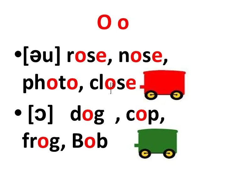 O o [əu] rose, nose, photo, close [ɔ] dog , cop, frog, Bob [ɔ]