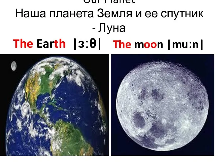Our Planet Наша планета Земля и ее спутник - Луна The Earth |ɜːθ| The moon |muːn|