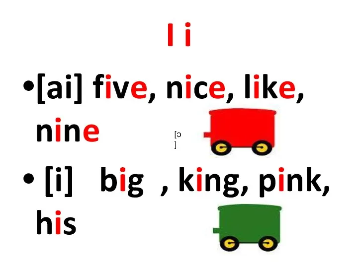 I i [ai] five, nice, like, nine [i] big , king, pink, his [ɔ]