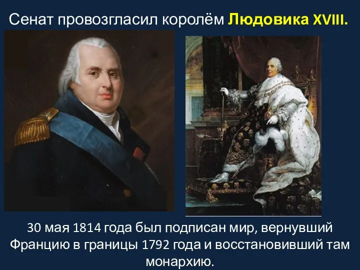Сенат провозгласил королём Людовика XVIII. 30 мая 1814 года был подписан мир,