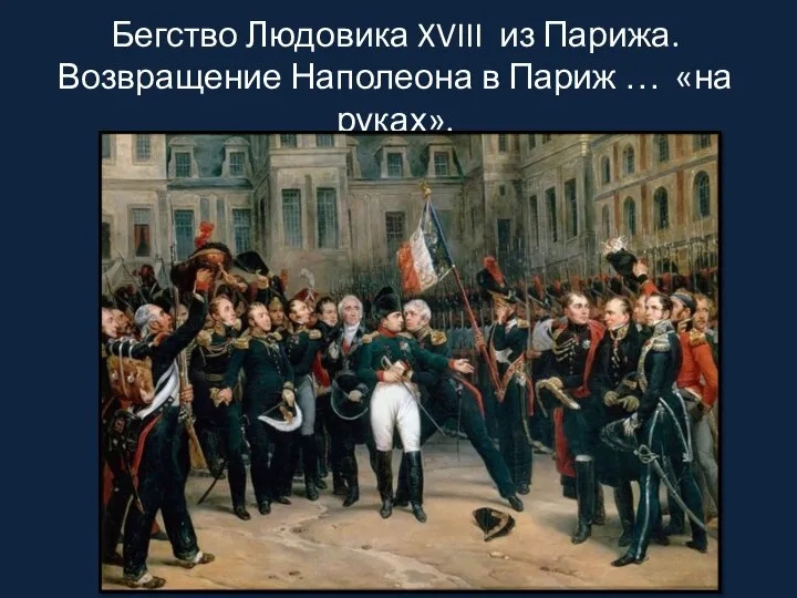 Бегство Людовика XVIII из Парижа. Возвращение Наполеона в Париж … «на руках».