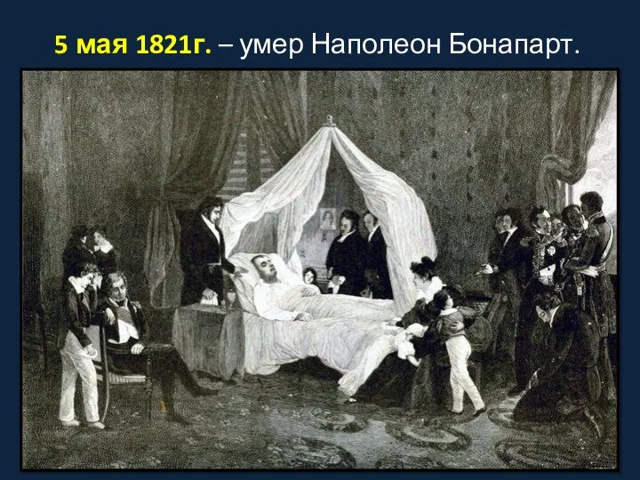 5 мая 1821г. – умер Наполеон Бонапарт.