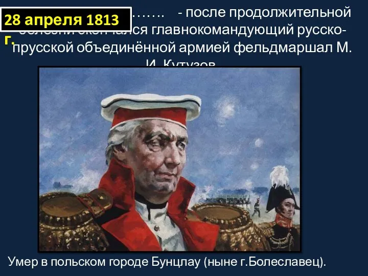 …………………………. - после продолжительной болезни скончался главнокомандующий русско-прусской объединённой армией фельдмаршал М.