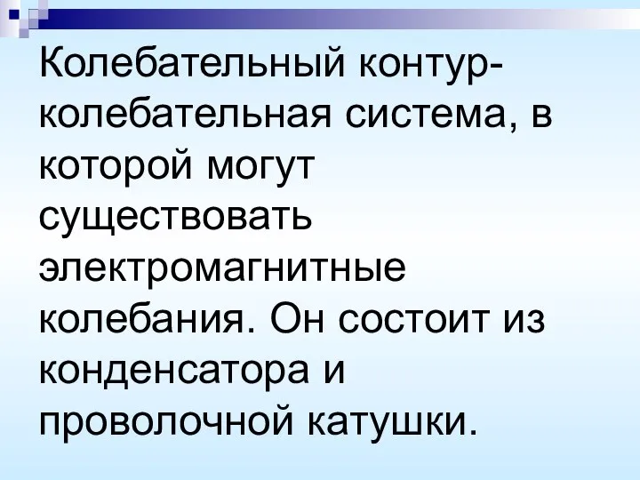 Колебательный контур- колебательная система, в которой могут существовать электромагнитные колебания. Он состоит